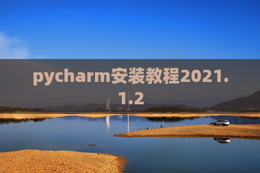 pycharm安装教程2021.1.2 pycharm安装教程2021.1.2